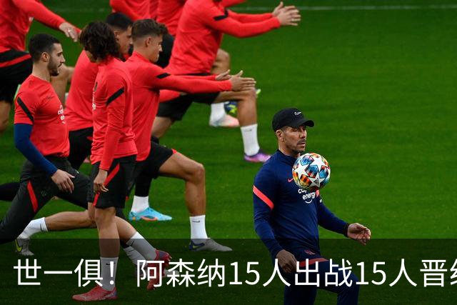 世一俱！阿森纳15人出战15人晋级 皇萨魔城军各有拖累