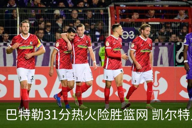 巴特勒31分热火险胜篮网 凯尔特人送猛龙4连败