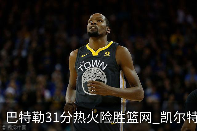 巴特勒31分热火险胜篮网 凯尔特人送猛龙4连败