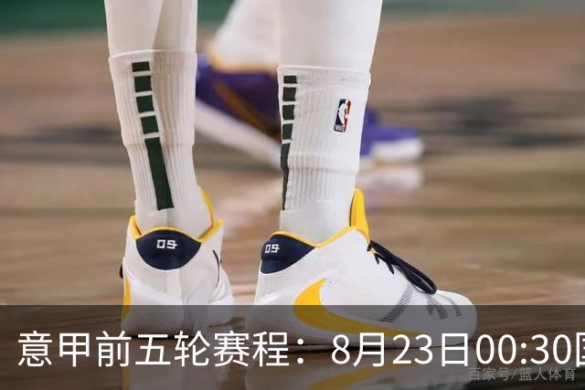 意甲前五轮赛程：8月23日00:30国米vs蒙扎 9月7日02:45尤文vs米兰