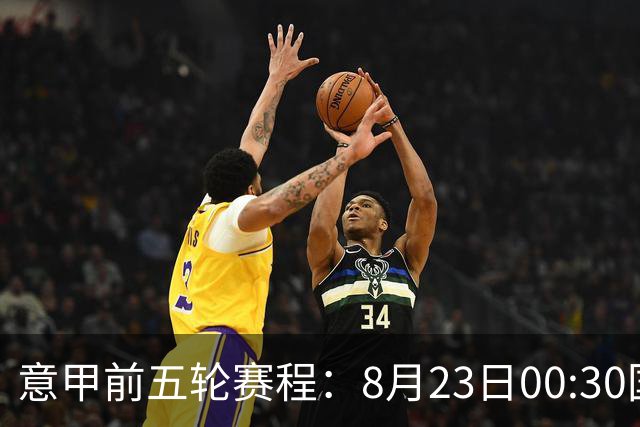 意甲前五轮赛程：8月23日00:30国米vs蒙扎 9月7日02:45尤文vs米兰