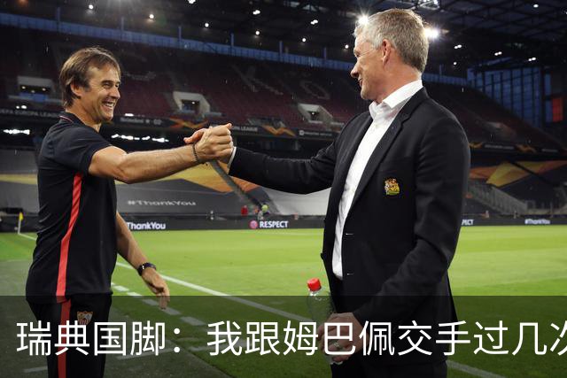 瑞典国脚：我跟姆巴佩交手过几次，对于防守他已经有一点心得