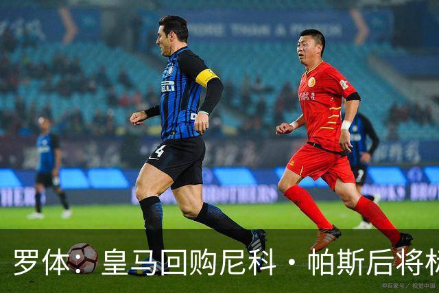 罗体：皇马回购尼科·帕斯后将标价6000万欧，国米有信心达成交易