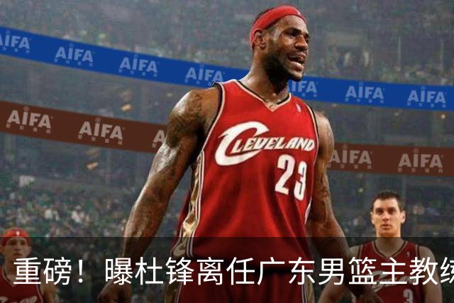 重磅！曝杜锋离任广东男篮主教练 媒体人猜测外教接任可能性较大