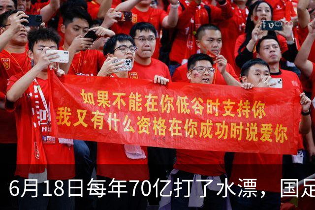 6月18日每年70亿打了水漂，国足竟然靠央企输血活着？球迷怒了，这钱，我们不想再给了！