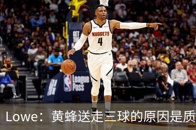 Lowe：黄蜂送走三球的原因是质疑他的对抗强度&硬仗能力